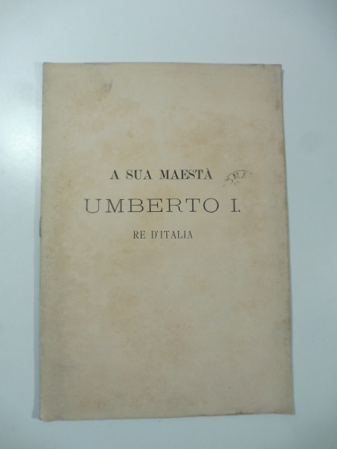 A sua maestà Umberto I re d'Italia